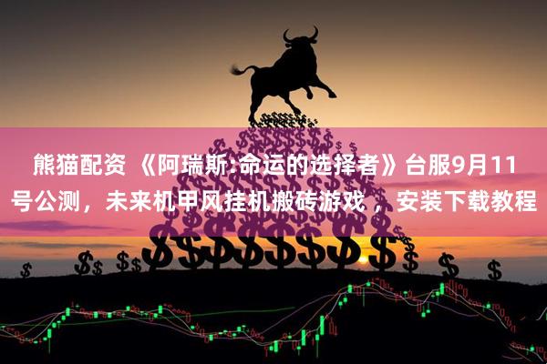 熊猫配资 《阿瑞斯:命运的选择者》台服9月11号公测，未来机甲风挂机搬砖游戏 ，安装下载教程