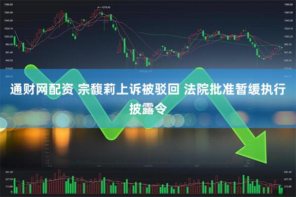 通财网配资 宗馥莉上诉被驳回 法院批准暂缓执行披露令