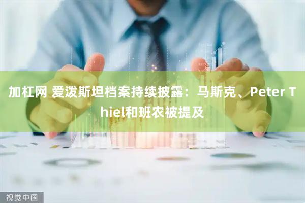加杠网 爱泼斯坦档案持续披露：马斯克、Peter Thiel和班农被提及