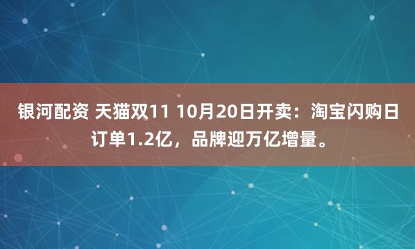 银河配资 天猫双11 10月20日开卖：淘宝闪购日订单1.2亿，品牌迎万亿增量。