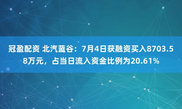 冠盈配资 北汽蓝谷：7月4日获融资买入8703.58万元，占当日流入资金比例为20.61%