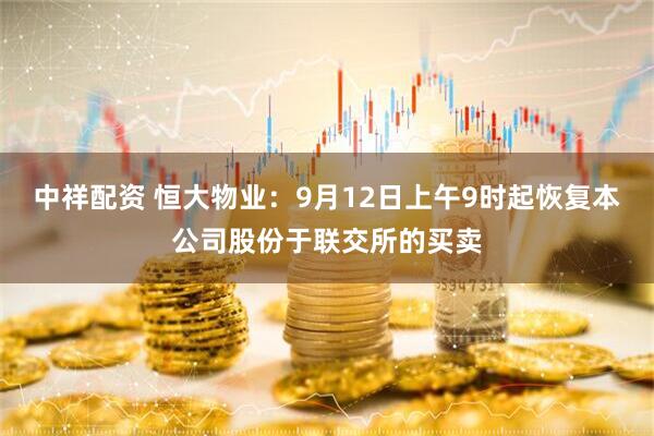 中祥配资 恒大物业：9月12日上午9时起恢复本公司股份于联交所的买卖