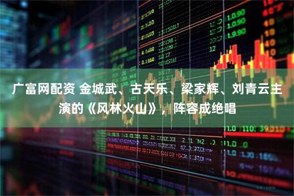 广富网配资 金城武、古天乐、梁家辉、刘青云主演的《风林火山》，阵容成绝唱