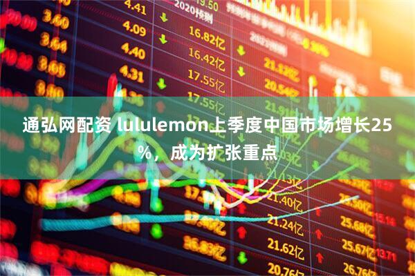 通弘网配资 lululemon上季度中国市场增长25%，成为扩张重点